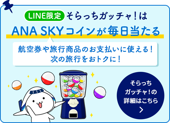 LINE限定　そらっちガッチャはANA SKY コインが毎日当たる　航空券や旅行商品のお支払いに使える！次の旅行をおトクに！　そらっちガッチャの詳細はこちら