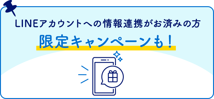 LINEアカウントへの情報連携がお済みの方限定キャンペーンも！