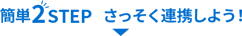 簡単2STEP　さっそく連携しよう！