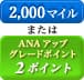 2,000マイル または ANAアップグレードポイント 2ポイント