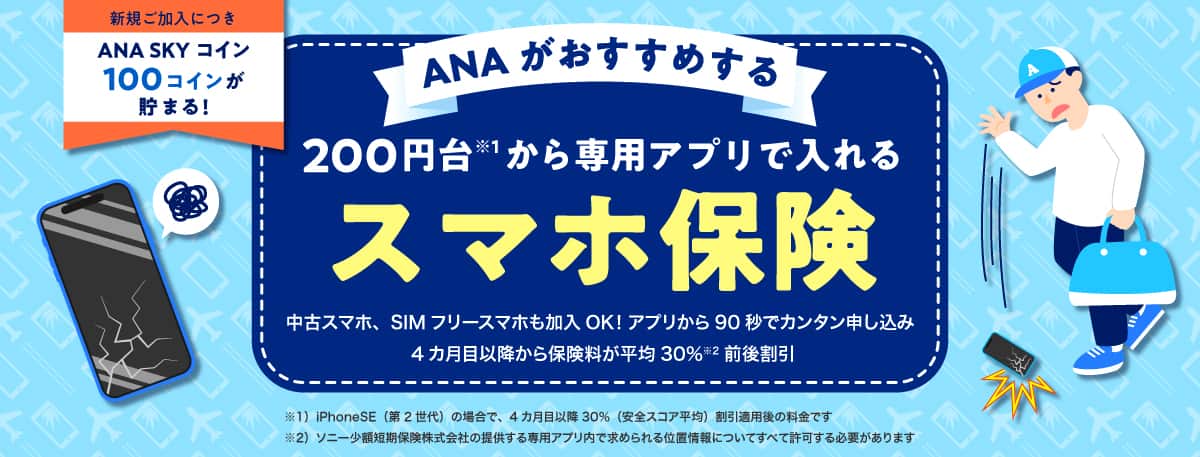 新規ご加入につき ANA SKY コイン 100コインが貯まる！ANAがおすすめする 200円台から専用アプリで入れるスマホ保険