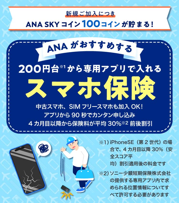 新規ご加入につき ANA SKY コイン 100コインが貯まる！ANAがおすすめする 200円台から専用アプリで入れるスマホ保険
