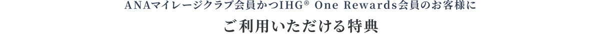 ANAマイレージクラブ会員かつIHG® One Rewards会員のお客様にご利用いただける特典