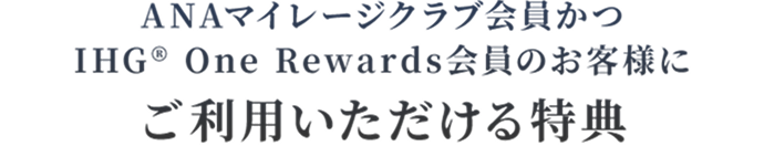 ANAマイレージクラブ会員かつIHG® One Rewards会員のお客様にご利用いただける特典