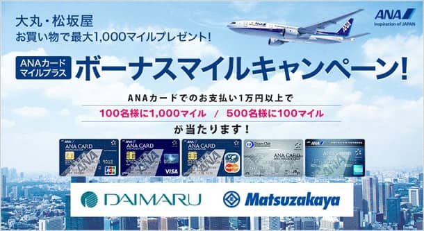 大丸･松坂屋お買い物で最大1,000マイルプレゼント！ ANAカードマイルプラス ボーナスマイルキャンペーン！ ANAカードでのお支払い1万円以上で100名様に1,000マイル/500名様に100マイルが当たります！