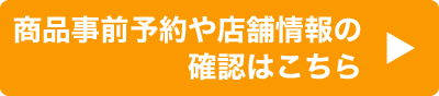 商品事前予約や店舗情報の確認はこちら