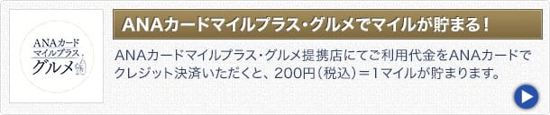 ANAカードマイルプラス･グルメ提携店にてご利用代金をANAカードでクレジット決済いただくと、200円(税込)=1マイルが貯まります。
