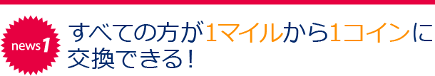 news1 すべての方が1マイルから1コインに交換できる！