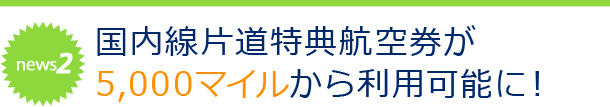news2 国内線片道特典航空券が5,000マイルから利用可能に！
