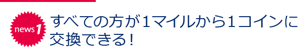 news1 すべての方が1マイルから1コインに交換できる！