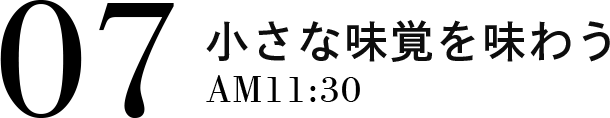 07 小さな味覚を味わう AM11:30