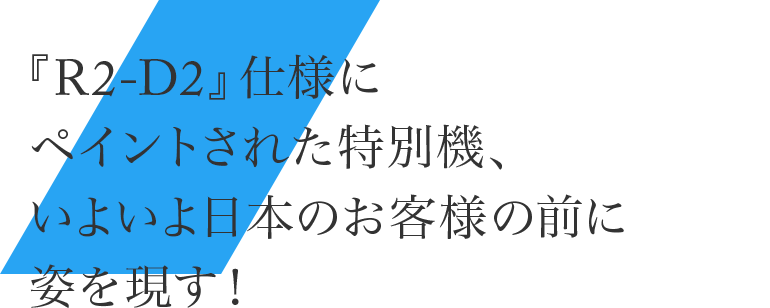 『R2-D2』仕様にペイントされた特別機、いよいよ日本のお客様の前に姿を現す！