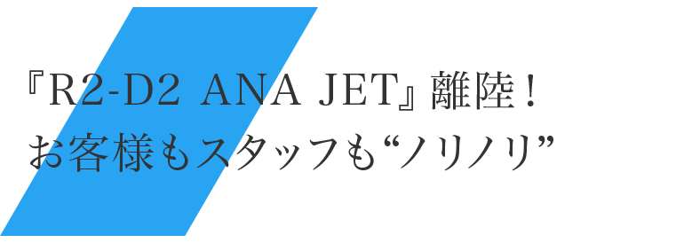 『R2-D2 ANA JET』離陸！お客様もスタッフも“ノリノリ”