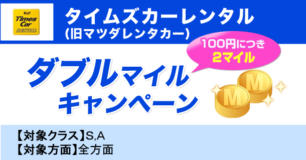 タイムズカーレンタル(旧マツダレンタカー) ダブルマイルキャンペーン 100円につき2マイル 【対象クラス】S,A 【対象方面】全方面