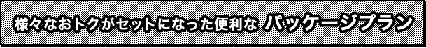 様々なおトクがセットになった安心・便利なパッケージプラン