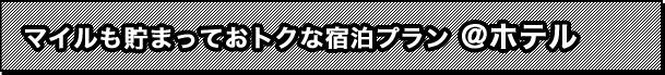 マイルも貯まっておトクな宿泊プラン＠ホテル