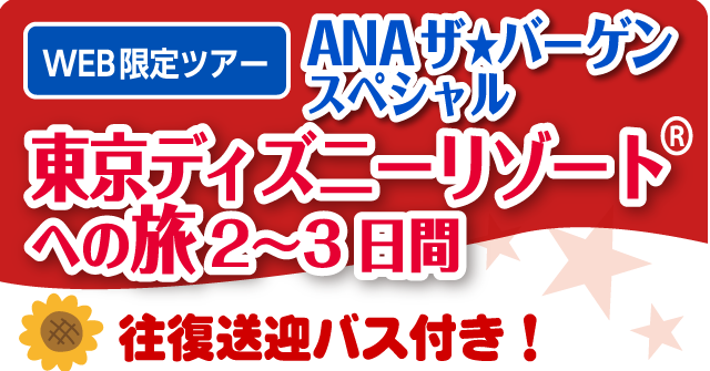 WEB限定ツアー　ANAザ★バーゲン
東京ディズニーリゾートへの旅2〜3日間
往復送迎バス付き！