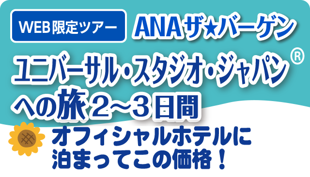 WEB限定ツアー ANAザ★バーゲン
ユニバーサル・スタジオ・ジャパンへの旅2〜3日間
オフィシャルホテルに泊まってこの価格！