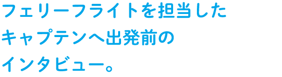 フェリーフライトを担当したキャプテンへ出発前のインタビュー。