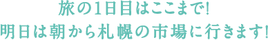 旅の1日目はここまで!明日は朝から札幌の市場に行きます!