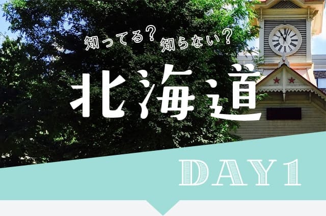 知ってる?知らない? 北海道 DAY1