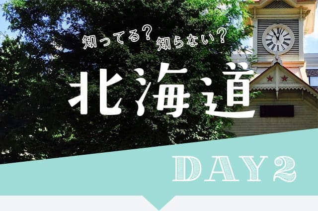 知ってる?知らない? 北海道 DAY2
