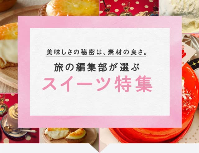 美味しさの秘密は、素材の良さ。 旅の編集部が選ぶスイーツ特集