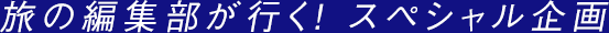 旅の編集部が行く!スペシャル企画