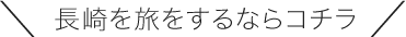 ＼長崎を旅をするならコチラ／