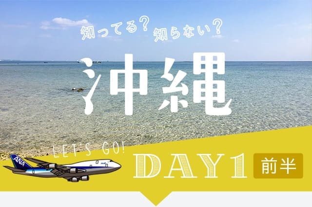 知ってる?知らない? 沖縄 DAY1 前半
