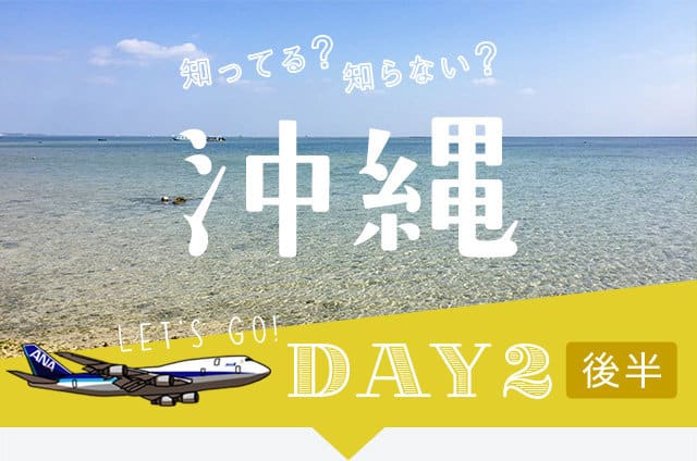 知ってる?知らない? 沖縄 DAY2 後半