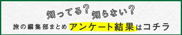知ってる?知らない? 旅の編集部まとめ アンケート結果はコチラ
