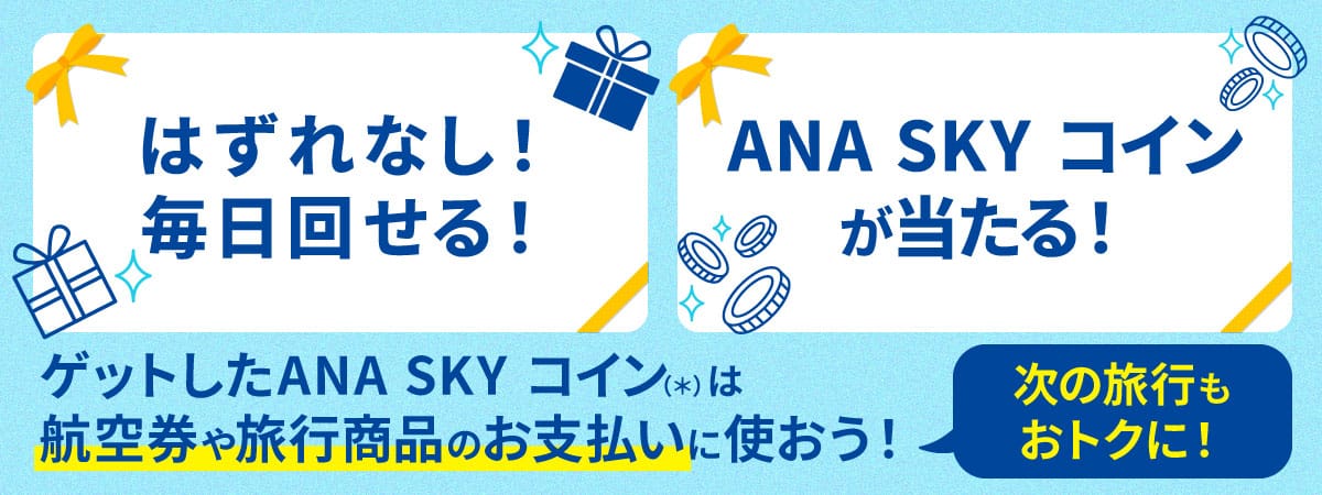 はずれなし！毎日回せる！ANA SKY コインが当たる！ゲットしたANA SKY コイン（*）は航空券や旅行商品のお支払いに使おう！次の旅行もおトクに！