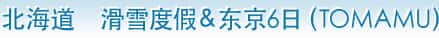 北海道　滑雪度假&东京6日（TOMAMU）
