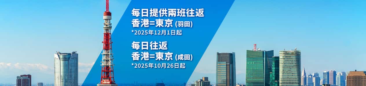 每日提供兩班往返 香港＝東京（羽田）*2025年12月1日起　每日往返 香港＝東京（成田）*2025年10月26日起