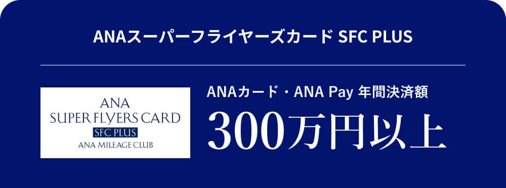 ANAスーパーフライヤーズカード SFC PLUS ANAカード・ANA Pay 年間決済額 300万円 以上