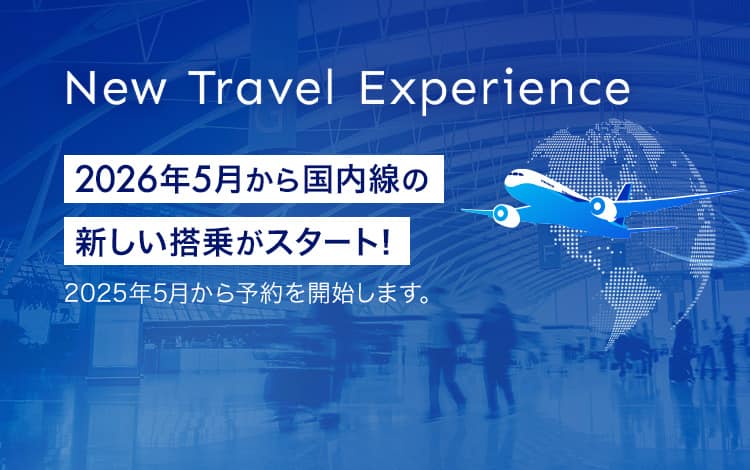 New Travel Experience　2026年5月から国内線の新しい搭乗がスタート！2025年5月からご予約を開始します。