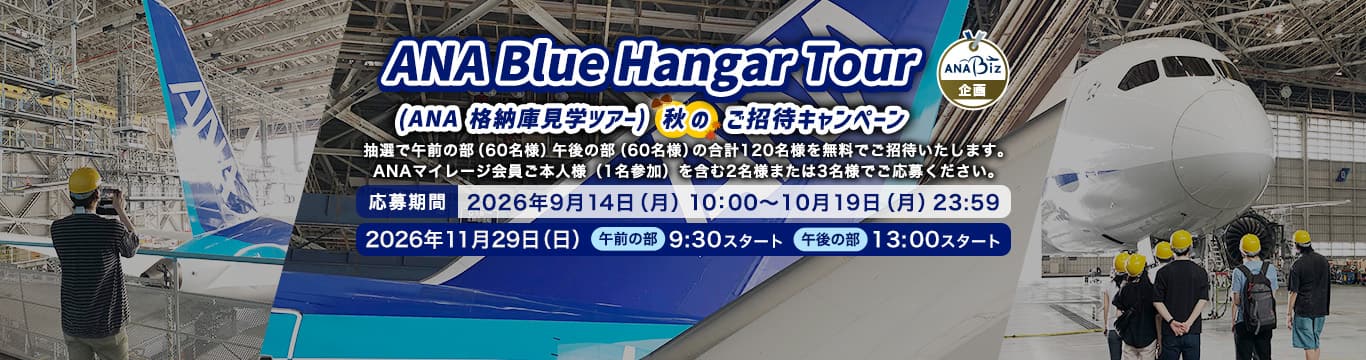 ANA Blue Hangar Tour（ANA 格納庫見学ツアー）秋のご招待キャンペーン。抽選で午前の部（60名様）午後の部（60名様）の合計120名様を無料ご招待いたします。 ANAマイレージ会員ご本人様（1名参加）を含む2名様または3名様でご応募ください。応募期間：2026年9月14日（月）10:00 ～ 2026年10月19日（月）23:59　開催日：2026年11月29日（日）　午前の部　9:30スタート　午後の部　13:00スタート