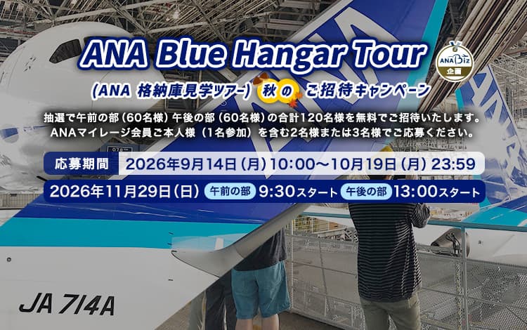 ANA Blue Hangar Tour（ANA 格納庫見学ツアー）秋のご招待キャンペーン。抽選で午前の部（60名様）午後の部（60名様）の合計120名様を無料ご招待いたします。 ANAマイレージ会員ご本人様（1名参加）を含む2名様または3名様でご応募ください。応募期間：2026年9月14日（月）10:00 ～ 2026年10月19日（月）23:59　開催日：2026年11月29日（日）　午前の部　9:30スタート　午後の部　13:00スタート