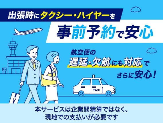 出張時にタクシー・ハイヤーを事前予約で安心。航空便の遅延・欠航にも対応でさらに安心！本サービスは企業間精算ではなく、現地での支払いが必要です。