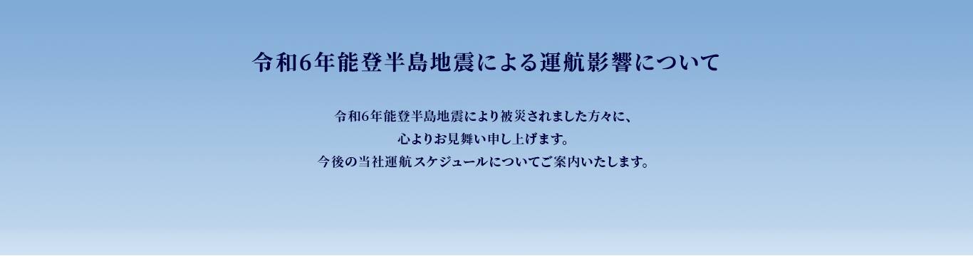 令和6年能登半島地震よる運航影響について　令和6年能登半島地震により被災されました方々に、心よりお見舞い申し上げます。今後の当社運航スケジュールについてご案内いたします。