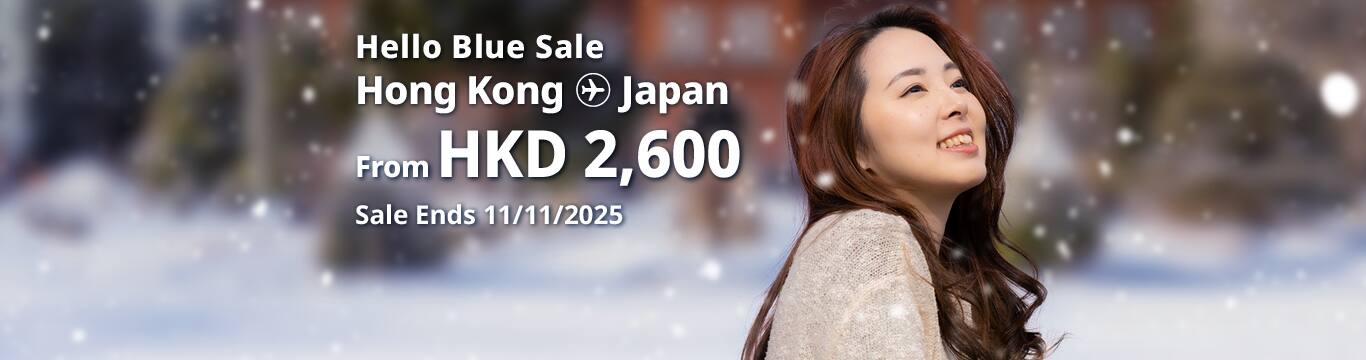 Hello Blue Sale! Tokyo / Other Cities in Japan From HKD 2,600* Economy Class | Sale Ends 11/11/2025  Economy Class | All-in Round Trip Fares. *All-in Round Trip Fares. *Terms and conditions apply.