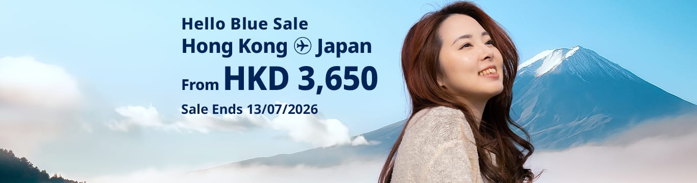 Hello Blue Sale! Tokyo / Other Cities in Japan From HKD 3,650* Economy Class | Sale Ends 13/07/2026  Economy Class | All-in Round Trip Fares. *All-in Round Trip Fares. *Terms and conditions apply.