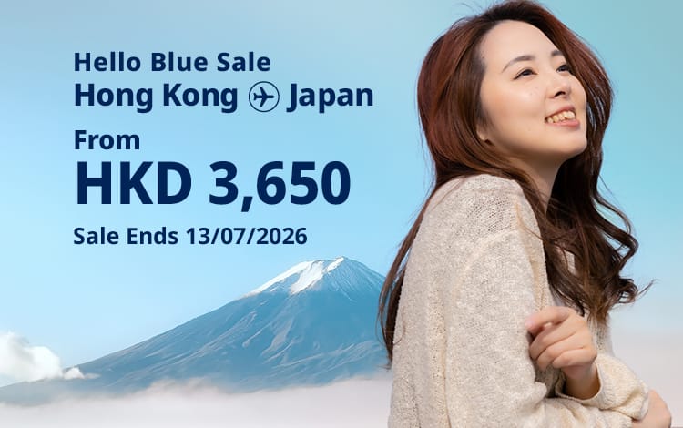 Hello Blue Sale! Tokyo / Other Cities in Japan From HKD 3,650* Economy Class | Sale Ends 13/07/2026  Economy Class | All-in Round Trip Fares. *All-in Round Trip Fares. *Terms and conditions apply.