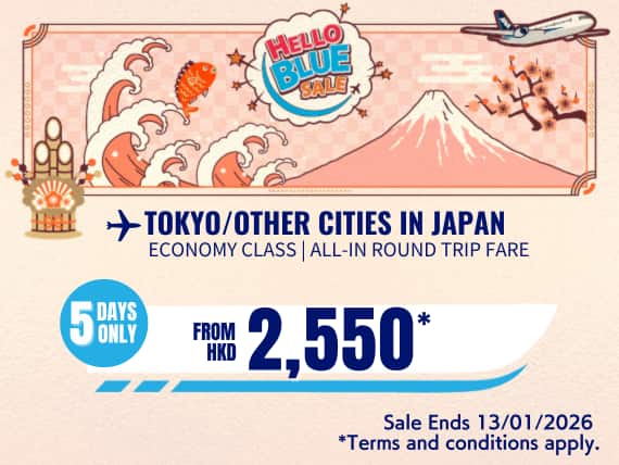 "Hello Blue Sale! Tokyo / Other Cities in Japan From HKD 2,550* Economy Class | Sale Ends 13/01/2026   | All-in Round Trip Fares. *All-in Round Trip Fares. *Terms and conditions apply.