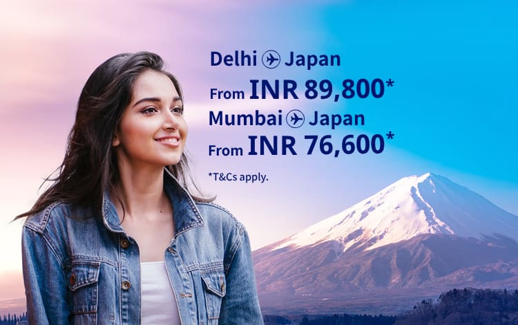 Delhi - Japan from INR89800 Mumbai - Japan from INR 76600 T&Cs apply.