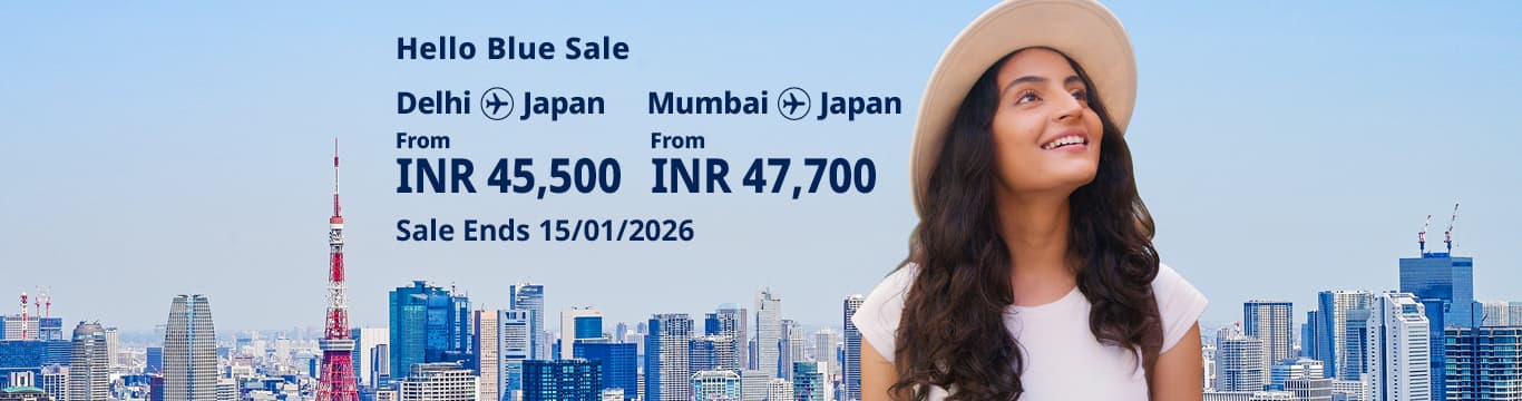 Hello Blue Sale! Tokyo / Other Cities in Japan From INR 45,500 Delhi | From INR 47,700* Mumbai Sale Ends 15/01/2026 Economy Class *All-in Round Trip Fares. *Terms and conditions apply.