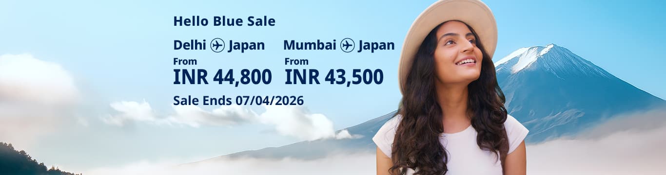 Hello Blue Sale! Tokyo/ / Other Cities in Japan From INR 44,800 Delhi* | From INR 43,500 Mumbai*  Economy Class | Sale Ends 07/04/2026 All-in Round Trip Fares. *Terms and conditions apply.