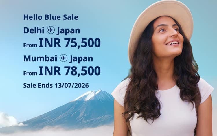 Hello Blue Sale! Tokyo / Other Cities in Japan From INR 75,500 Delhi* | From INR 78,500 Mumbai*  Economy Class | Sale Ends 13/07/2026 All-in Round Trip Fares. *Terms and conditions apply.