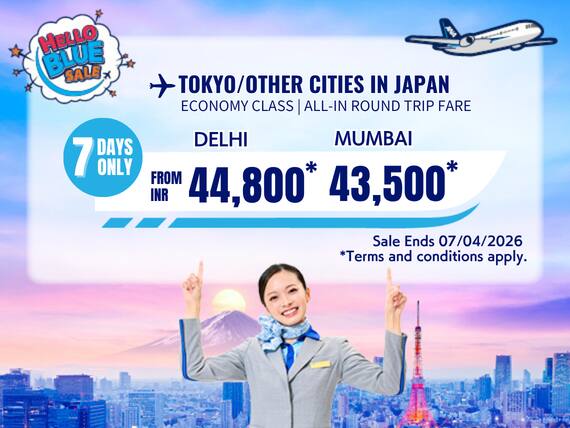 "Hello Blue Sale! Tokyo/ / Other Cities in Japan  From INR 44,800 Delhi* | From INR 43,500 Mumbai*  Economy Class | Sale Ends 07/04/2026   All-in Round Trip Fares. *Terms and conditions apply."